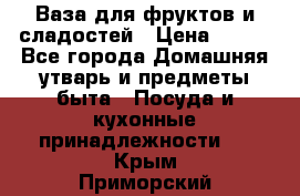 Ваза для фруктов и сладостей › Цена ­ 300 - Все города Домашняя утварь и предметы быта » Посуда и кухонные принадлежности   . Крым,Приморский